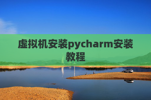 虚拟机安装pycharm安装教程 虚拟机安装pycharm安装教程